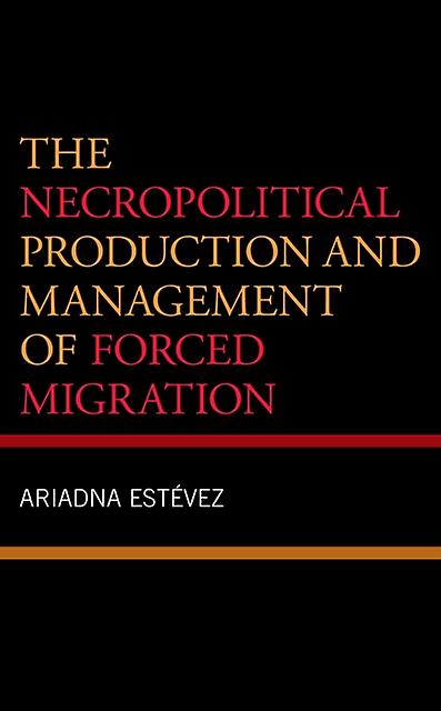 The Necropolitical Production And Management Of Forced Migration by Ariadna Estevez Paperback Book