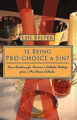 Is Being ProChoice a Sin Some Questions for America's Catholic Bishops from a ProChoice Catholic