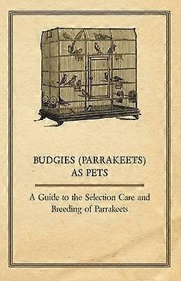 Budgies Parrakeets as Pets  A Guide to the Selection Care and Breeding of Parrakeets