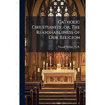 Catholic Christianity Or The Reasonableness Of Our Religion - Creative Media Partners LLC - Hardcover - en Book