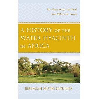 History Of The Water Hyacinth In Africa The Flower Of Life And Death From 1800 T - Jeremiah Mutio Kitunda - Hardcover - English Book - History