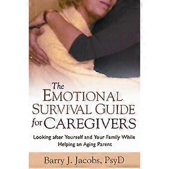 The Emotional Survival Guide for Caregivers Looking After Yourself and Your Family While Helping an Aging Parent