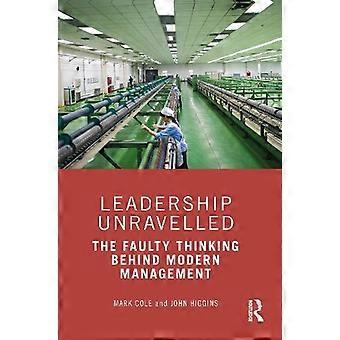 Leadership Unravelled The Faulty Thinking Behind Modern Management - Mark Cole