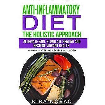 Anti-Inflammatory Diet: The Holistic Approach: Alleviate Pain, Stimulate Healing and Restore Vibrant Health (Anti-Inflammatory Cookbook, Alkaline Diet