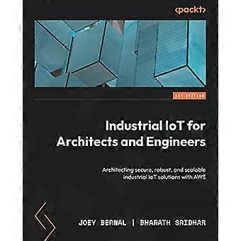 Industrial IoT for Architects and Engineers: Architecting secure, robust, and scalable industrial IoT solutions with AWS