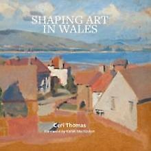 Shaping Art In Wales by Ceri Thomas Hardback Book