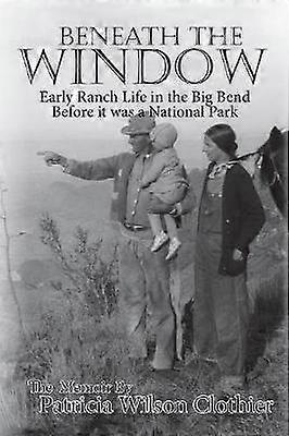 Beneath The Window Early Ranch Life In Big Bend Country
