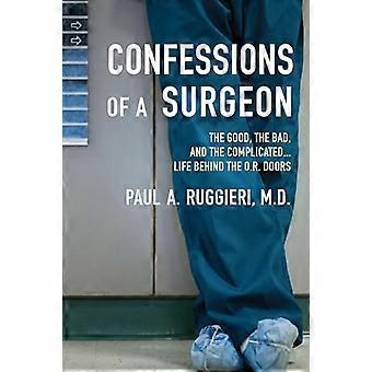 Confessions of a Surgeon: The Good, the Bad and the Complicated...Life Behind the O.R. Doors