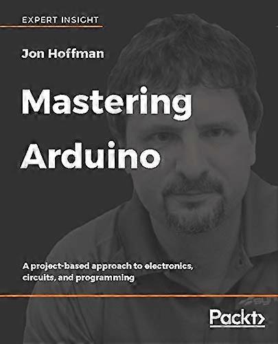 Mastering Arduino: A  - project - based approach to  - electronics, circuits, and  - programming