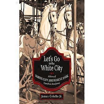 Let's Go To The White City A History Of White City Amusement Park Hamilton - James Colello Jr - Paperback - English Book - History