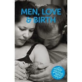 Men Love & Birth The Book About Being Present At Birth That Your Pregnant Lov - Mark Harris