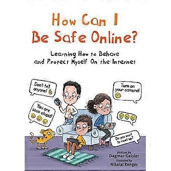 How Can I Be Safe Online Learning How To Behave And Protect Myself On The Intern - Dagmar Geisler