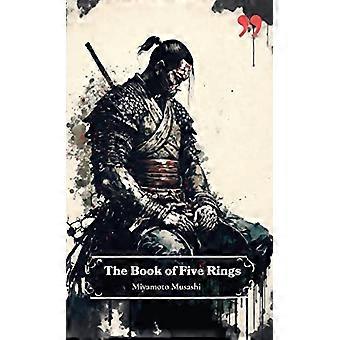 Le Livre des Cinq Anneaux de Miyamoto Musashi : Perspicacité et inspiration pour les guerriers, les chefs d’entreprise et les stratèges