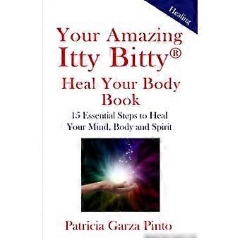 Your Amazing Itty BittyTM Heal Your Body Book: 15 einfache Schritte zur Heilung von Körper, Geist und Seele