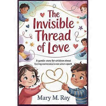 The invisible thread of love a gentle story for children about feeling connected even when apart
