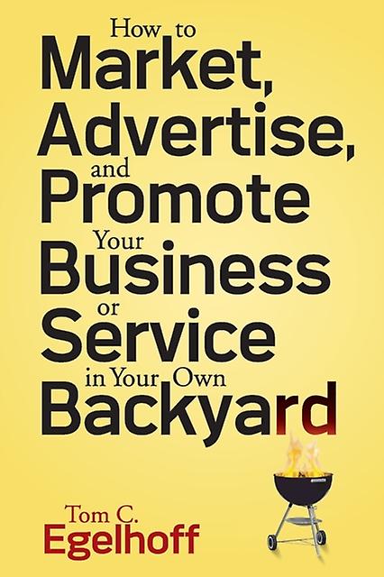 How To Market Advertise And Promote Your Business Or Service In Your Own Backyar by Tom C. Egelhoff Paperback Book
