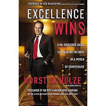 Excellence Wins A No Nonsense Guide to Becoming the Best in a World of Compromise