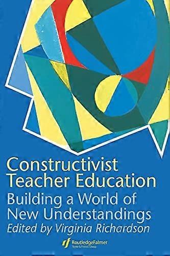 Constructivist Teacher Education: Building a World of New Understandings