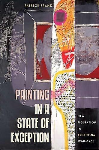 Painting in a State of Exception: New Figuration in Argentina 1960 1965