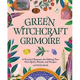 Green Witchcraft Grimoire: - Eine praktische Ressource für - die Herstellung eigener Zaubersprüche, - Rituale und Rezepte