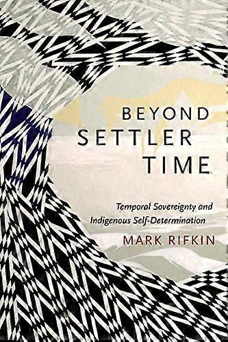 Beyond Settler Time: Temporal Sovereignty and Indigenous Self Determination