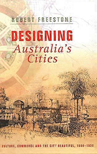 Designing Australias Cities: Culture Commerce and the City Beautiful 1900 1930