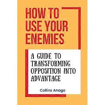 Comment utiliser ses ennemis : un guide pour transformer l'opposition en avantage