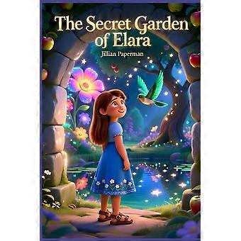 The secret garden of elara a magical children's story about wonder, courage, and kindness