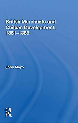 British Merchants And Chilean Development 1851 1886