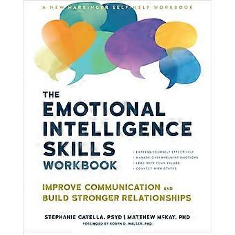 The Emotional Intelligence Skills Workbook Improve Communication and Build Stronger Relationships