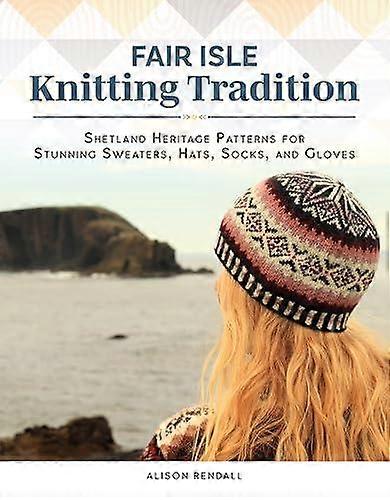 Fair Isle Knitting Tradition - Alison Rendall - Fox Chapel Publishing - Hardback
