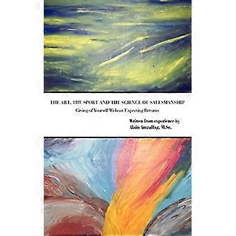 Art, the Sport And the Science of Salesmanship Giving of Yourself Without Expecting Returns