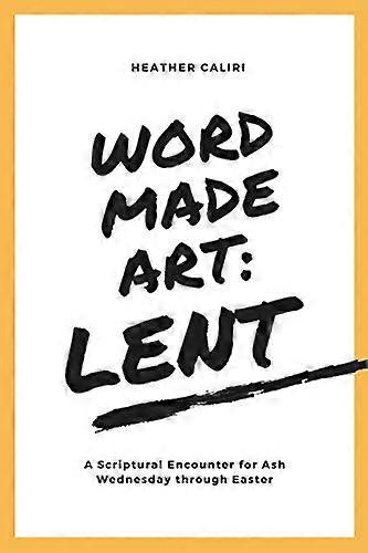 Word Made Art: Lent: A Scriptural Encounter for Ash Wednesday through Easter