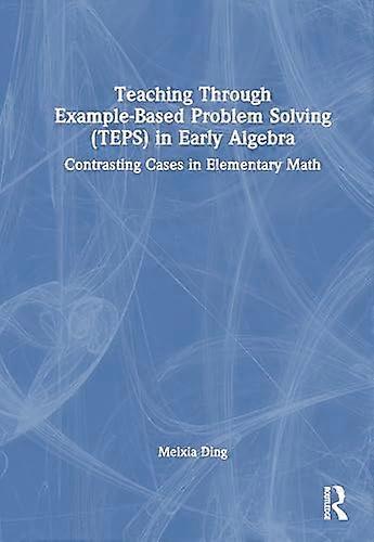 Teaching Through Example Based Problem Solving (TEPS) in Early Algebra Contrasting Cases in Elementary Math