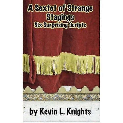 A Sextet of Strange  - Stagings: Six Surprising  - Scripts