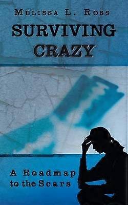 Surviving Crazy A Roadmap to the Scars