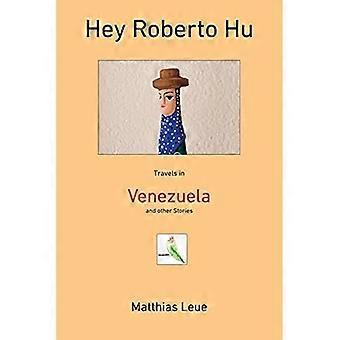 Hey Roberto Hu: Reisen in Venezuela und andere Geschichten