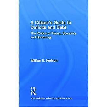 A Citizens Guide to Deficits and Debt The Politics of Taxing Spending and Borrowing
