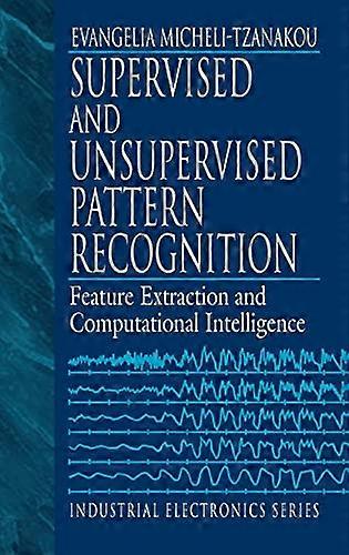 Supervised and Unsupervised Pattern Recognition Feature Extraction and Computational Intelligence