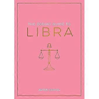 The Zodiac Guide to Libra: The Ultimate Guide to Understanding Your Star Sign, Unlocking Your Destiny and Decoding the Wisdom of the Stars