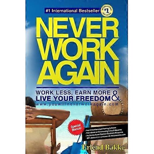 Never Work Again: Work Less, Earn More, and Live Your Freedom