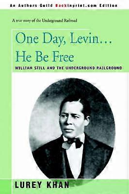 One Day Levin He Be Free William Still and the Underground Railground