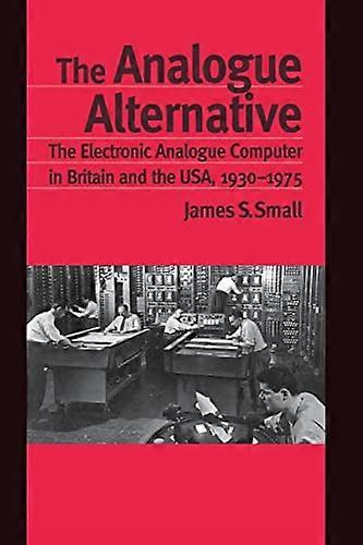 The Analogue Alternative: The Electronic Analogue Computer in Britain and the USA 1930 1975