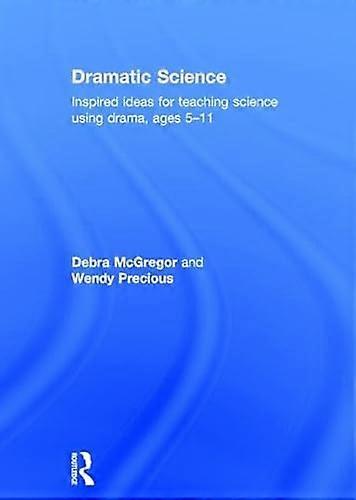 Dramatic Science: Inspired ideas for teaching science using drama ages 5 11
