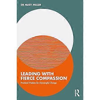 Leading with Fierce Compassion Practical Wisdom for Meaningful Change