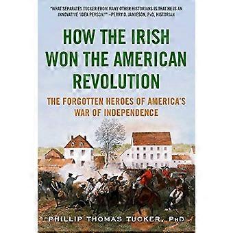 Wie die Iren die amerikanische Revolution gewannen: Die vergessenen Helden Amerikas's War of Independence