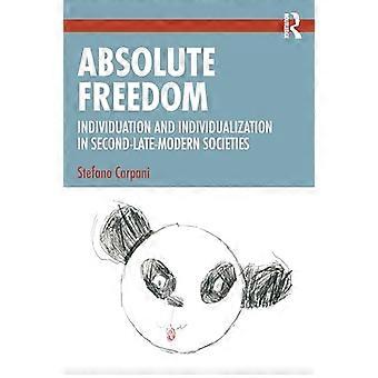 Absolute Freedom Individuation and Individualization in Second Late Modern Societies