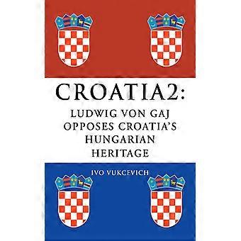 Croatia 2 Ludwig Von Gaj Opposes Croatia's Hungarian Heritage - Ivo Vukcevich - Paperback - English Book - History