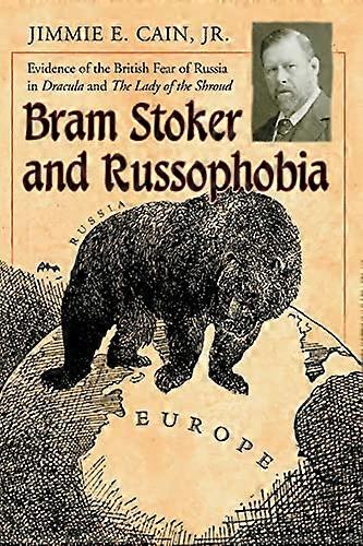 Bram Stoker and Russophobia: Evidence of the British Fear of Russia in Dracula and The Lady of the Shroud