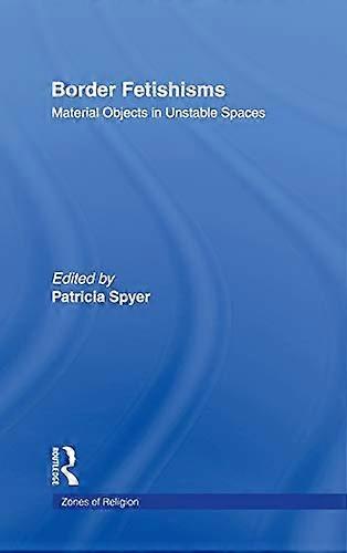 Border Fetishisms: Material Objects in Unstable Spaces
